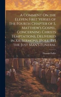 A Comment On the Eleven First Verses of the Fourth Chapter of S. Matthew's Gospel, Concerning Christs Temptations, Delivered in Xii. Sermons. [Foll. B - Fuller, Thomas