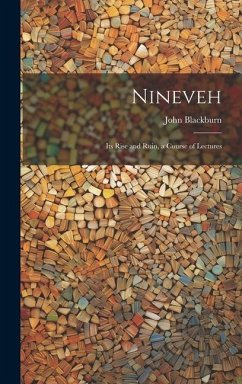 Nineveh: Its Rise and Ruin, a Course of Lectures - Blackburn, John