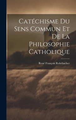 Catéchisme Du Sens Commun Et De La Philosophie Catholique - Rohrbacher, René François