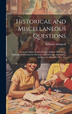 Historical and Miscellaneous Questions: From the Eighty-Fourth London Edition With Large Additions, Embracing the Elements of Mythology, Astronomy, Ar - Mangnall, Richmal