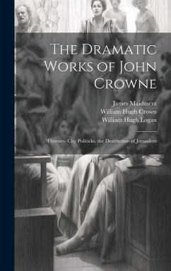 The Dramatic Works of John Crowne: Thyestes. City Politicks. the Destruction of Jerusalem - Maidment, James; Logan, William Hugh; Crown, William Hugh