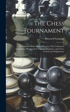 The Chess Tournament: A Collection of the Games Played at This Celebrated Assemblage, Illustrated by Copious Diagrams, and Notes, Critical a - Staunton, Howard