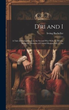 D'ri and I: A Tale of Daring Deeds in the Second War With the British. Being the Memoirs of Colonel Ramon Bell, U.S.a - Bacheller, Irving