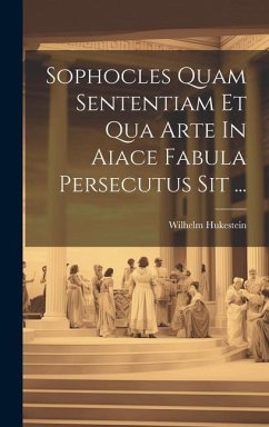 Sophocles Quam Sententiam Et Qua Arte In Aiace Fabula Persecutus Sit ... - Hukestein, Wilhelm