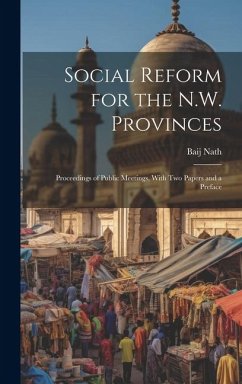 Social Reform for the N.W. Provinces: Proceedings of Public Meetings, With Two Papers and a Preface - Nath, Baij