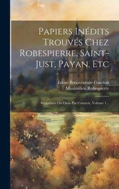 Papiers Inédits Trouvés Chez Robespierre, Saint-just, Payan, Etc: Supprimés Ou Omis Par Courtois, Volume 1... - Courtois, Edme-Bonaventure; Robespierre, Maximilien