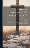 Lutheran Ministers Of Berks County: Sketches Of The Lives Of Those Who Have Lived And Labored In This County
