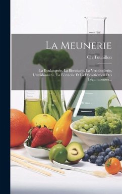 La Meunerie: La Boulangerie, La Biscuiterie, La Vermicellerie, L'amidonnerie, La Féculerie Et La Décortication Des Légumineuses... - Touaillon, Ch