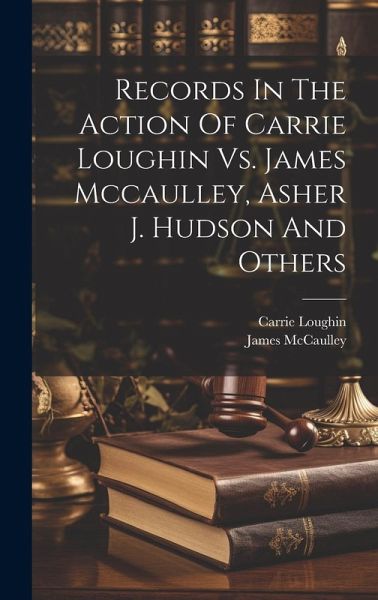 Records In The Action Of Carrie Loughin Vs. James Mccaulley, Asher J. Hudson And Others Records In The Action Of Carrie Loughin Vs. James Mccaulley, Asher J. Hudson And Others