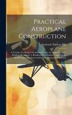 Practical Aeroplane Construction: A Treatise On Modern Workshop Practice As Applied To The Building Of Aircraft. A Handbook For Students, Apprentices,