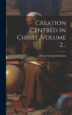 Creation Centred In Christ, Volume 2... - Guinness, Henry Grattan