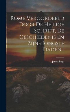 Rome Veroordeeld Door De Heilige Schrift, De Geschiedenis En Zijne Jongste Daden... - Begg, James