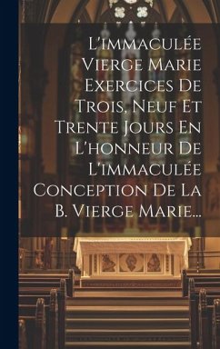 L'immaculée Vierge Marie Exercices De Trois, Neuf Et Trente Jours En L'honneur De L'immaculée Conception De La B. Vierge Marie... - Anonymous