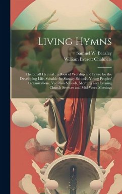 Living Hymns: the Small Hymnal: a Book of Worship and Praise for the Developing Life, Suitable for Sunday Schools, Young Peoples' Or - Chalmers, William Everett