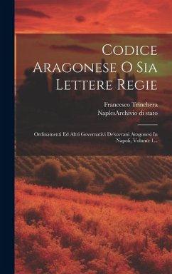 Codice Aragonese O Sia Lettere Regie: Ordinamenti Ed Altri Governativi De'sovrani Aragonesi In Napoli, Volume 1... - Trinchera, Francesco