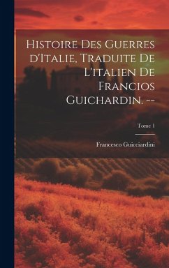 Cover Histoire des guerres d'Italie, traduite de l'italien de Francios Guichardin. --; Tome 1