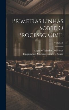 Primeiras Linhas Sobre O Processo Civil; Volume 1 - Souza, Joaquim José Caetano Pereira E.; De Freitas, Augusto Teixeira