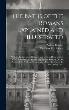 The Baths of the Romans Explained and Illustrated: With the Restorations of Palladio Corrected and Improved, to Which is Prefixed, an Introductory Pre - Palladio, Andrea
