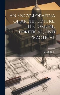An Encyclopaedia of Architecture, Historical, Theoretical, and Practical - Gwilt, Joseph