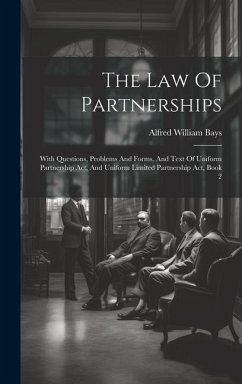 The Law Of Partnerships: With Questions, Problems And Forms, And Text Of Uniform Partnership Act, And Uniform Limited Partnership Act, Book 2 - Bays, Alfred William