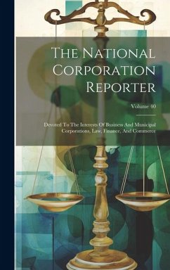 The National Corporation Reporter: Devoted To The Interests Of Business And Municipal Corporations, Law, Finance, And Commerce; Volume 40 - Anonymous