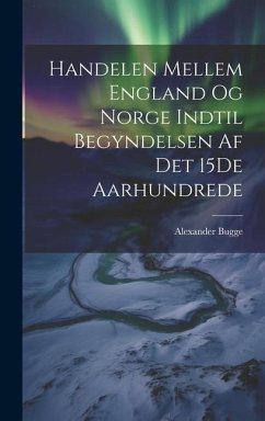 Handelen Mellem England Og Norge Indtil Begyndelsen Af Det 15De Aarhundrede - Bugge, Alexander