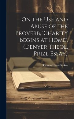 On the Use and Abuse of the Proverb, 'charity Begins at Home'. (Denyer Theol. Prize Essay) - Stokoe, Thomas Henry