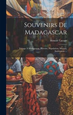 Souvenirs De Madagascar: Voyage À Madagascar, Histoire, Population, Moeurs, Institutions ... - Lacaze, Honoré