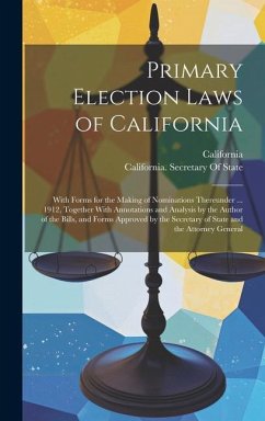 Primary Election Laws of California: With Forms for the Making of Nominations Thereunder ... 1912, Together With Annotations and Analysis by the Autho - California
