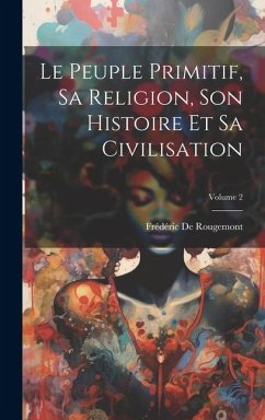Le Peuple Primitif, Sa Religion, Son Histoire Et Sa Civilisation; Volume 2 - De Rougemont, Frédéric