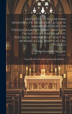 Instruccion Solida Para Ministros De Estado En La Que Se Manifiesta Poder Ser Verdaderamente Christianos Sin Faltar A Lo Esencialmente Politicos, Sirv - Navarrete, Pedro Fernández