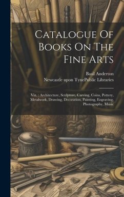 Catalogue Of Books On The Fine Arts: Viz.: Architecture, Sculpture, Carving, Coins, Pottery, Metalwork, Drawing, Decoration, Painting, Engraving, Phot - Anderton, Basil