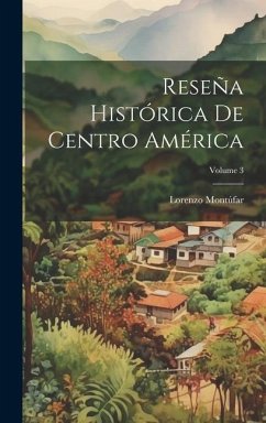 Reseña Histórica De Centro América; Volume 3 - Montúfar, Lorenzo