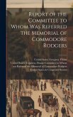Report of the Committee to Whom Was Referred the Memorial of Commodore Rodgers