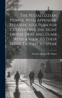 The Pestalozzian Primer. With Appendix, Relative to a Plan for Cultivating the Sight of the Deaf and Dumb With a View to Their Being Taught to Speak - Orpen, Charles Edward H.