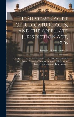 The Supreme Court of Judicature Acts, and the Appellate Jurisdiction Act, 1876: With Rules of Court and Forms to May, 1880. Annotated So As to Form a - Andrews, Robert William