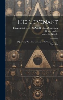 The Covenant: A Quarterly Periodical Devoted to the Cause of Odd-Fellowship - Ridgely, James L.