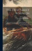 The Swiss Family Robinson: The Journal Of A Father Shipwrecked With His Wife And Children On An Uninhabited Island. Translated From The German Of