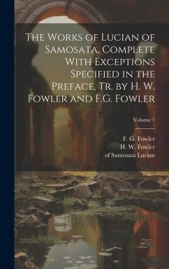 The Works of Lucian of Samosata, Complete With Exceptions Specified in the Preface, Tr. by H. W. Fowler and F.G. Fowler; Volume 1 - Lucian, Of Samosata