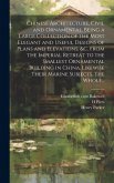 Chinese Architecture, Civil and Ornamental. Being a Large Collection of the Most Elegant and Useful Designs of Plans and Elevations, &c. From the Impe