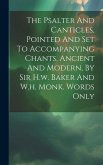 The Psalter And Canticles, Pointed And Set To Accompanying Chants, Ancient And Modern, By Sir H.w. Baker And W.h. Monk. Words Only