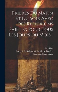 Prieres Du Matin Et Du Soir Avec Des Réflexions Saintes Pour Tous Les Jours Du Mois... - Douilliez; Saint-Irénée, Séminaire