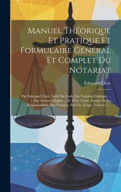 Manuel Théorique Et Pratique Et Formulaire Général Et Complet Du Notariat: Par Edouard Clerc. Suivi Du Code Des Notaires Expliqué ... Par Armand Dallo - Clerc, Édouard