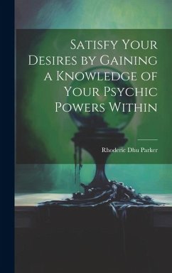 Satisfy Your Desires by Gaining a Knowledge of Your Psychic Powers Within - Parker, Rhoderic Dhu