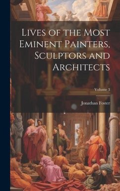 Lives of the Most Eminent Painters, Sculptors and Architects; Volume 3 - Foster, Jonathan