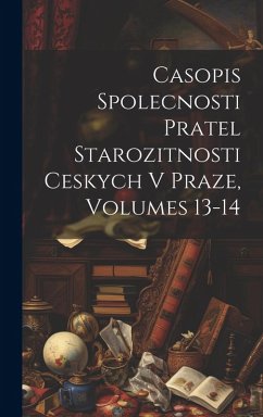 Cover Casopis Spolecnosti Pratel Starozitnosti Ceskych V Praze, Volumes 13-14