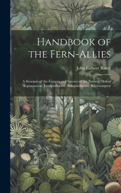 Handbook of the Fern-Allies: A Synopsis of the Genera and Species of the Natural Orders Equisetaceoe, Lycopodiaceoe, Selaginellaceoe, Rhizocarpeoe - Baker, John Gilbert