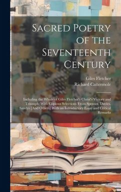 Sacred Poetry of the Seventeenth Century: Including the Whole of Giles Fletcher's Christ's Victory and Triumph; With Copious Selections From Spenser, - Fletcher, Giles; Cattermole, Richard