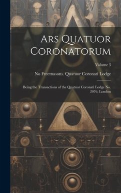 Ars Quatuor Coronatorum: Being the Transactions of the Quatuor Coronati Lodge No. 2076, London; Volume 3 - Freemasons Quatuor Coronati Lodge, N.