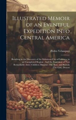 Illustrated Memoir of an Eventful Expedition Into Central America: Resulting in the Discovery of the Idolatrous City of Iximaya, in an Unexplored Regi - Velasquez, Pedro